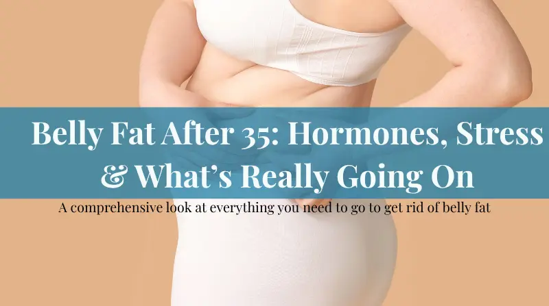 belly fat after 35: hormones stress and what's really going on